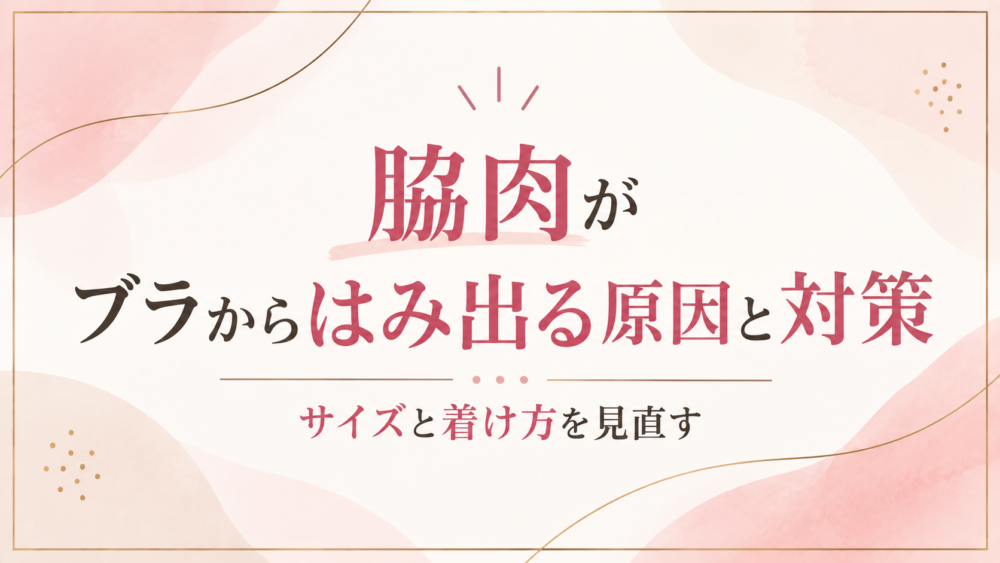 脇肉がブラからはみ出る原因と対策｜サイズと着け方を見直す