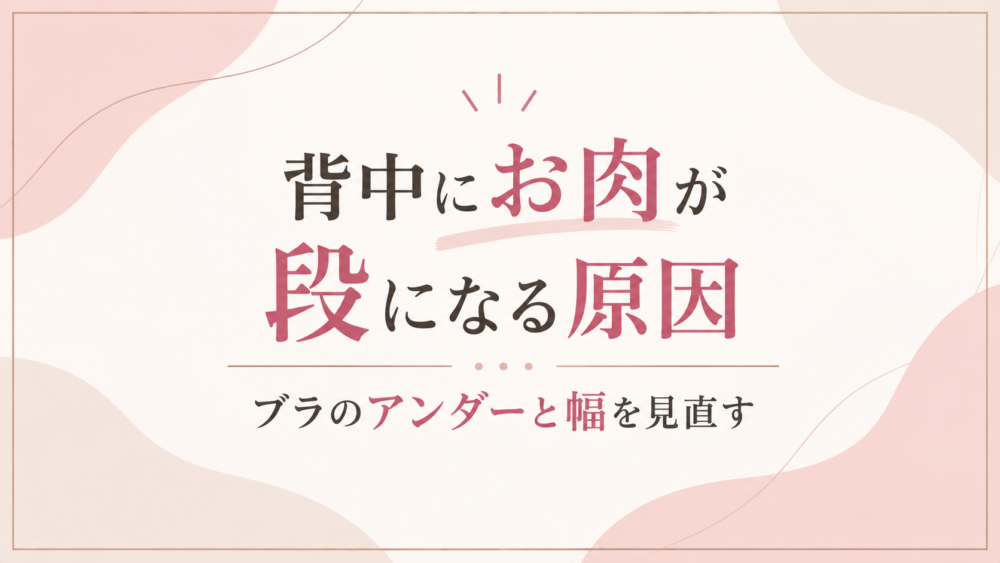 背中にお肉が段になる原因｜ブラのアンダーと幅を見直す